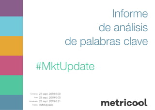 Comienzo: 27 sept. 2019 6:00
Final: 28 sept. 2019 6:00
Actualizado: 28 sept. 2019 6:21
Análisis: #MktUpdate
Informe
de análisis
de palabras clave
#MktUpdate
 