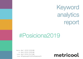 Beginning: Apr 1, 2019 12:00 AM
End: Apr 3, 2019 12:00 AM
Updated: Apr 3, 2019 12:47 AM
Analysis: #Posiciona2019 OR #Posiciona19
Keyword
analytics
report
#Posiciona2019
 