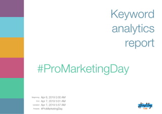 Beginning: Apr 6, 2019 5:00 AM
End: Apr 7, 2019 5:01 AM
Updated: Apr 7, 2019 5:57 AM
Analysis: #ProMarketingDay
Keyword
analytics
report
#ProMarketingDay
 