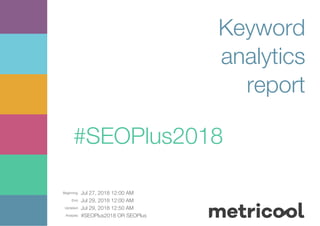 Beginning: Jul 27, 2018 12:00 AM
End: Jul 29, 2018 12:00 AM
Updated: Jul 29, 2018 12:50 AM
Analysis: #SEOPlus2018 OR SEOPlus
Keyword
analytics
report
#SEOPlus2018
 