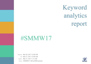 Mar 20, 2017 12:00 AM
Mar 27, 2017 12:00 AM
Mar 27, 2017 1:13 AM
#SMMW17 OR @SMExaminerAnalysis:
Updated:
End:
Beginning:
#SMMW17
Keyword
analytics
report
 