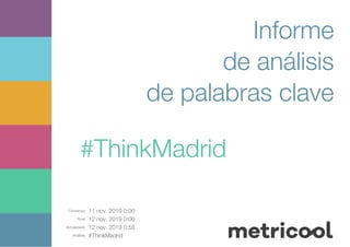 Comienzo: 11 nov. 2019 0:00
Final: 12 nov. 2019 0:00
Actualizado: 12 nov. 2019 0:58
Análisis: #ThinkMadrid
Informe
de análisis
de palabras clave
#ThinkMadrid
 