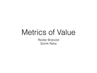 Metrics of Value
Reidar Bratvold
Somik Raha
 