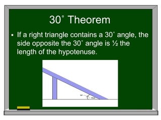 30˚ Theorem
 If a right triangle contains a 30˚ angle, the
side opposite the 30˚ angle is ½ the
length of the hypotenuse.
 
