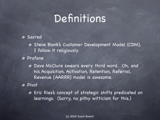 Deﬁnitions
Sacred
   Steve Blank’s Customer Development Model (CDM).
   I follow it religiously.
Profane
   Dave McClure s...
