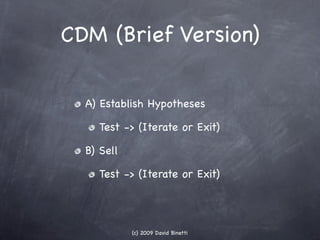 CDM (Brief Version)

  A) Establish Hypotheses

    Test -> (Iterate or Exit)

  B) Sell

    Test -> (Iterate or Exit)


...