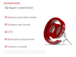 ‘Да будет с вами Сила’
 Уровень доставки писем
 Уровень прочтения
 CTR
 Действия получателей
 Уровень отказов
 