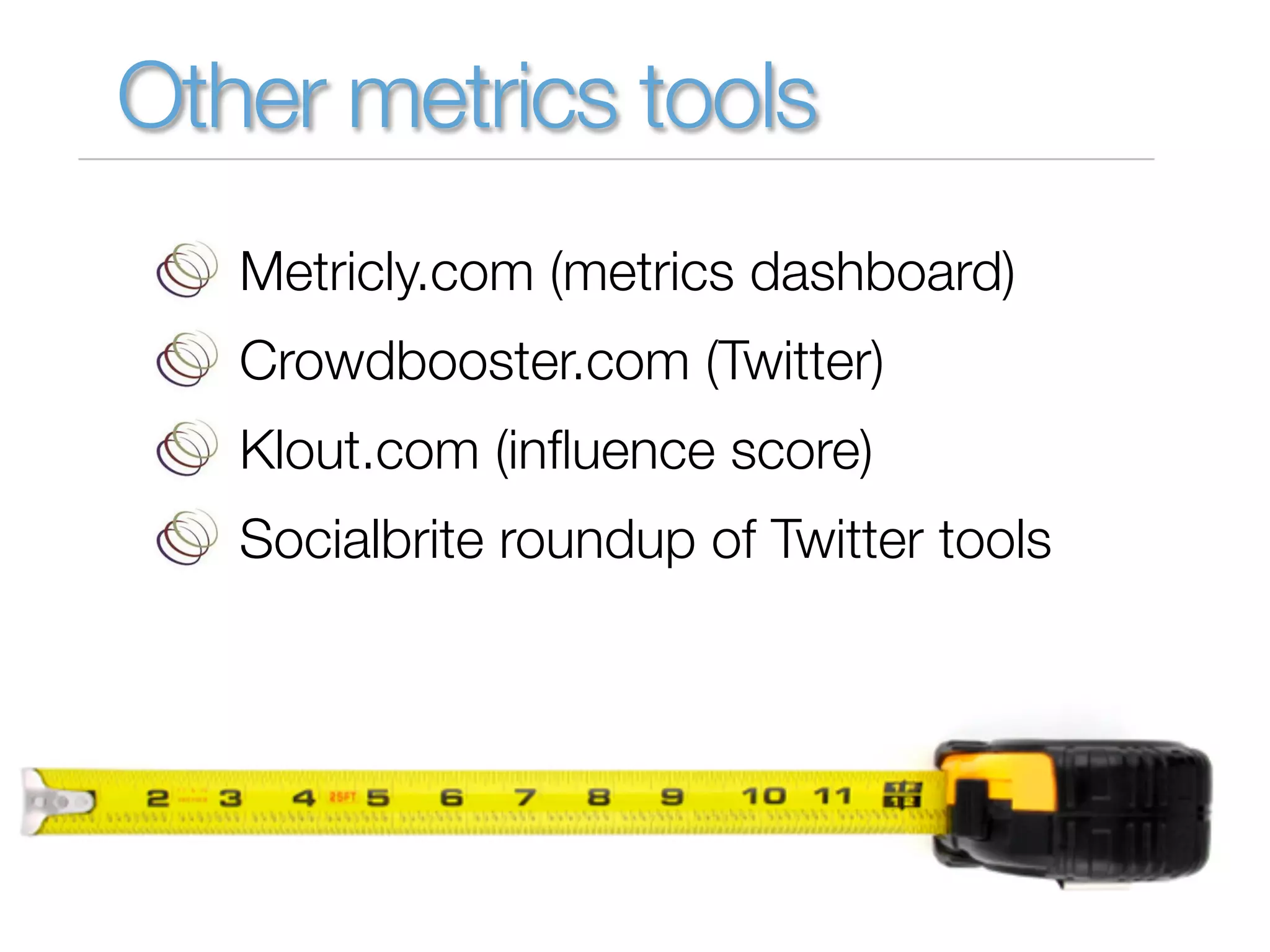 Other metrics tools
   Metricly.com (metrics dashboard)
   Crowdbooster.com (Twitter)
   Klout.com (inﬂuence score)
   Socialbrite roundup of Twitter tools
 