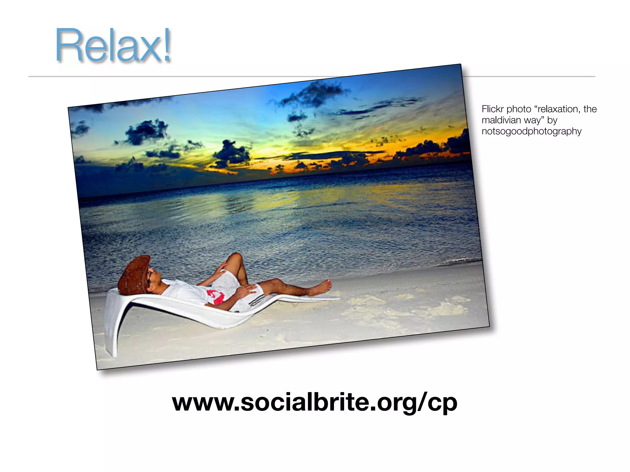 Relax!
                              Flickr photo “relaxation, the
                              maldivian way” by
                              notsogoodphotography




     www.socialbrite.org/cp
 
