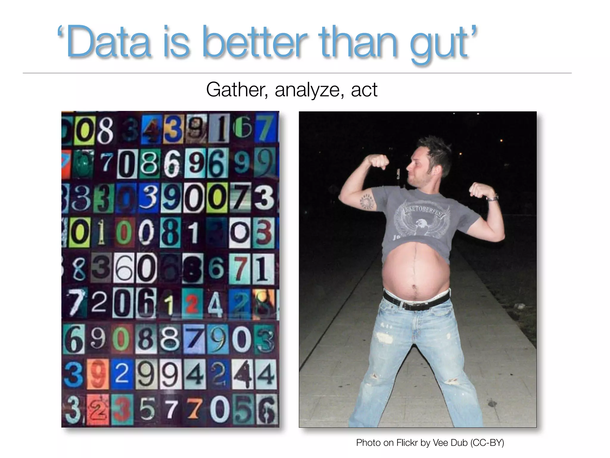 ‘Data is better than gut’
        Gather, analyze, act




                         Photo on Flickr by Vee Dub (CC-BY)
 