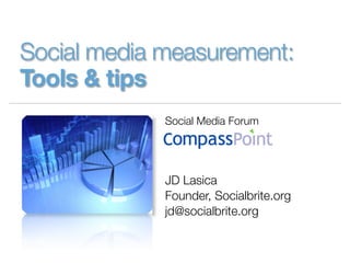 Social media measurement:
Tools & tips
             Social Media Forum




             JD Lasica
             Founder, Socialbrite.org
             jd@socialbrite.org
 