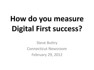 How do you measure
Digital First success?
         Steve Buttry
     Connecticut Newsroom
       February 29, 2012
 