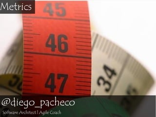 Metrics

@diego_pacheco
Software Architect | Agile Coach

 