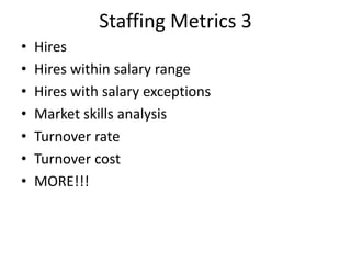 Staffing Metrics 3
• Hires
• Hires within salary range
• Hires with salary exceptions
• Market skills analysis
• Turnover rate
• Turnover cost
• MORE!!!
 