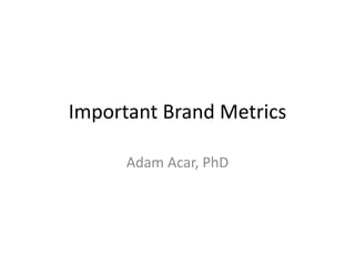 Important Brand Metrics
Adam Acar, PhD
 