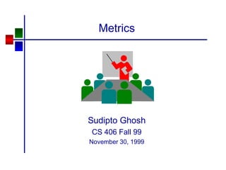 Metrics
Sudipto Ghosh
CS 406 Fall 99
November 30, 1999
 