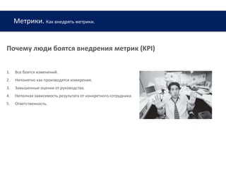 Метрики. Как внедрять метрики.
www.web-academy.com.ua
Почему люди боятся внедрения метрик (KPI)
1. Все боятся изменений.
2. Непонятно как производятся измерения.
3. Завышенные оценки от руководства.
4. Неполная зависимость результата от конкретного сотрудника.
5. Ответственность.
 