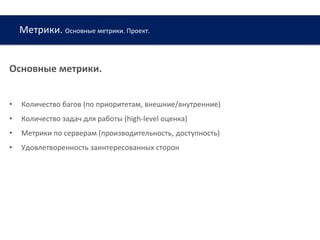 Метрики. Основные метрики. Проект.
www.web-academy.com.ua
Основные метрики.
• Количество багов (по приоритетам, внешние/внутренние)
• Количество задач для работы (high-level оценка)
• Метрики по серверам (производительность, доступность)
• Удовлетворенность заинтересованных сторон
 