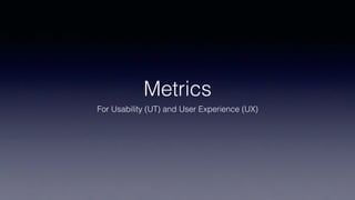 Metrics
For Usability (UT) and User Experience (UX)
 
