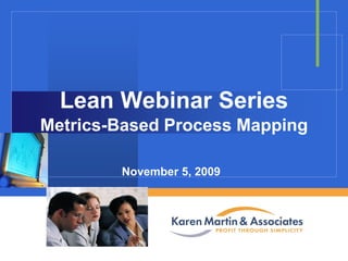 Lean Webinar Series
Metrics-Based Process Mapping
November 5, 2009
Company

LOGO

 