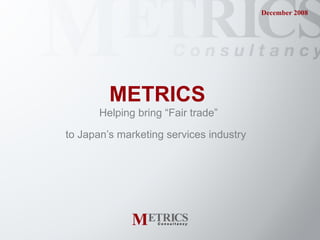 METRICS   Helping bring “Fair trade”  to Japan’s marketing services industry   