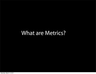 What are Metrics?




Saturday, March 12, 2011
 