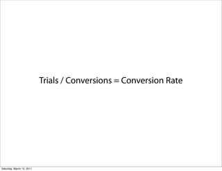 Trials / Conversions = Conversion Rate




Saturday, March 12, 2011
 