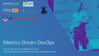 Metrics-Driven DevOps
Myrvin Yap: myrvin.yap@dynatrace.com
Podcast: https://www.spreaker.com/show/pureperformance
 