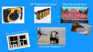 confidential
24 “Features in a Box” Ship the whole box!
Very late feedback 
 