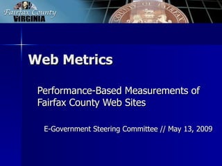 Web Metrics Performance-Based Measurements of Fairfax County Web Sites E-Government Steering Committee // May 13, 2009 