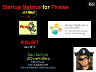 Startup Metrics for Pirates
AARRR
AARRR

!!

KAUST
Nov 2013

Dave McClure
@DaveMcClure
http://500.co
http://500hats.com
http://slideshare.net/dmc500hats

 