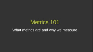 Metrics 101
What metrics are and why we measure
 