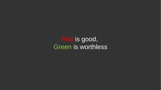 Red is good,
Green is worthless
 