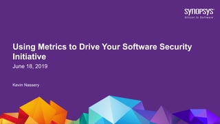 CONFIDENTIAL© 2019 Synopsys, Inc.1
Using Metrics to Drive Your Software Security
Initiative
June 18, 2019
Kevin Nassery
 