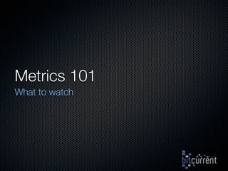 Metrics 101
What to watch
 