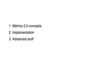    
1  Metrics 2.0 concepts
2  Implementation
3  Advanced stuff
 