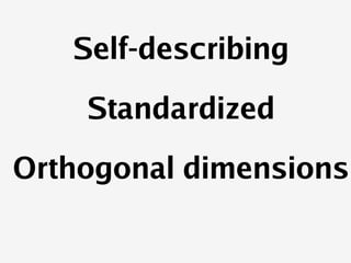    
Self-describing
Standardized
Orthogonal dimensions
 