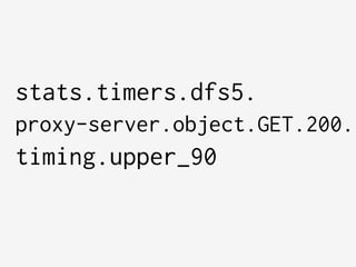    
stats.timers.dfs5.
proxy-server.object.GET.200.
timing.upper_90
 
