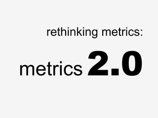 rethinking metrics: 
metrics 2.0 
 