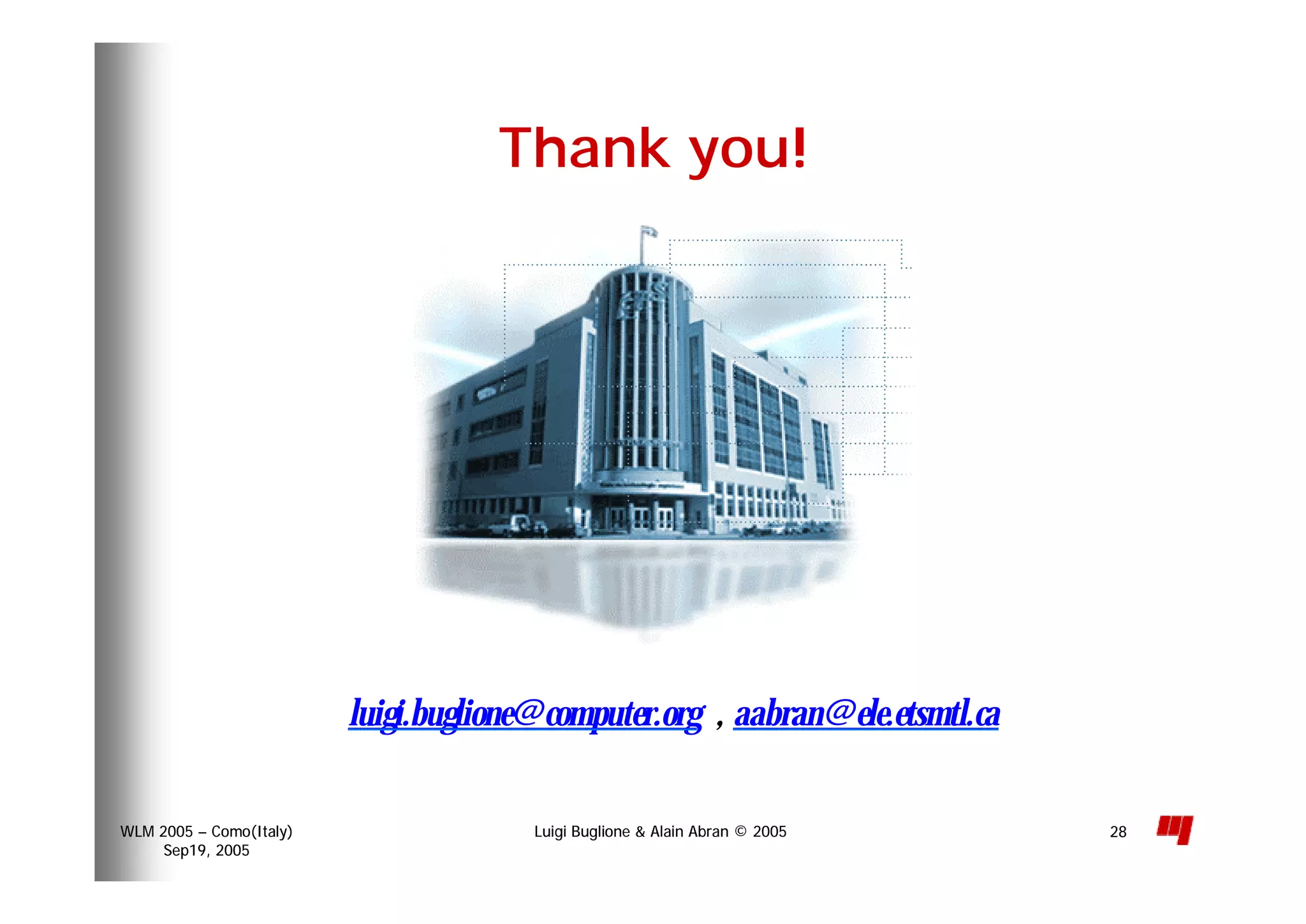 Luigi Buglione & Alain Abran © 2005WLM 2005 – Como(Italy)
Sep19, 2005
28
luigi.buglione@computer.org , aabran@ele.etsmtl.ca
Thank you!
 