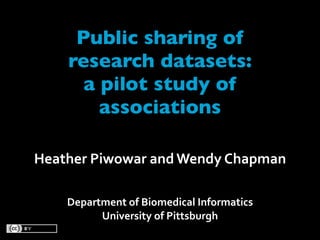 Public sharing of
    research datasets:
      a pilot study of
        associations

Heather Piwowar and Wendy Chapman

    Department of Biomedical Informatics
          University of Pittsburgh
 