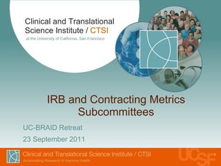 IRB and Contracting Metrics Subcommittees ,[object Object],[object Object],Clinical and Translational Science Institute /   CTSI at the University of California, San Francisco 