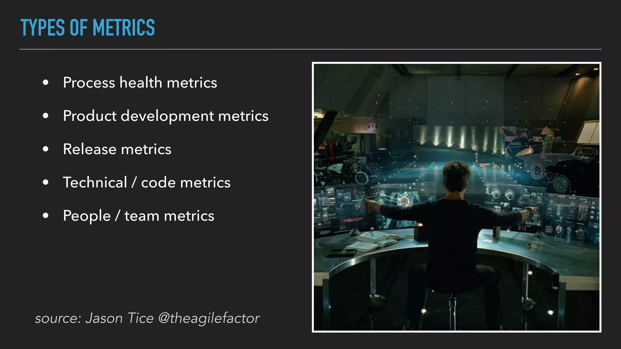 TYPES OF METRICS
• Process health metrics
• Product development metrics
• Release metrics
• Technical / code metrics
• People / team metrics
source: Jason Tice @theagilefactor
 