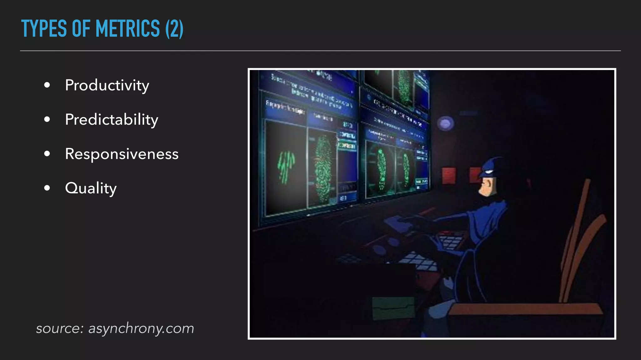 TYPES OF METRICS (2)
• Productivity
• Predictability
• Responsiveness
• Quality
source: asynchrony.com
 