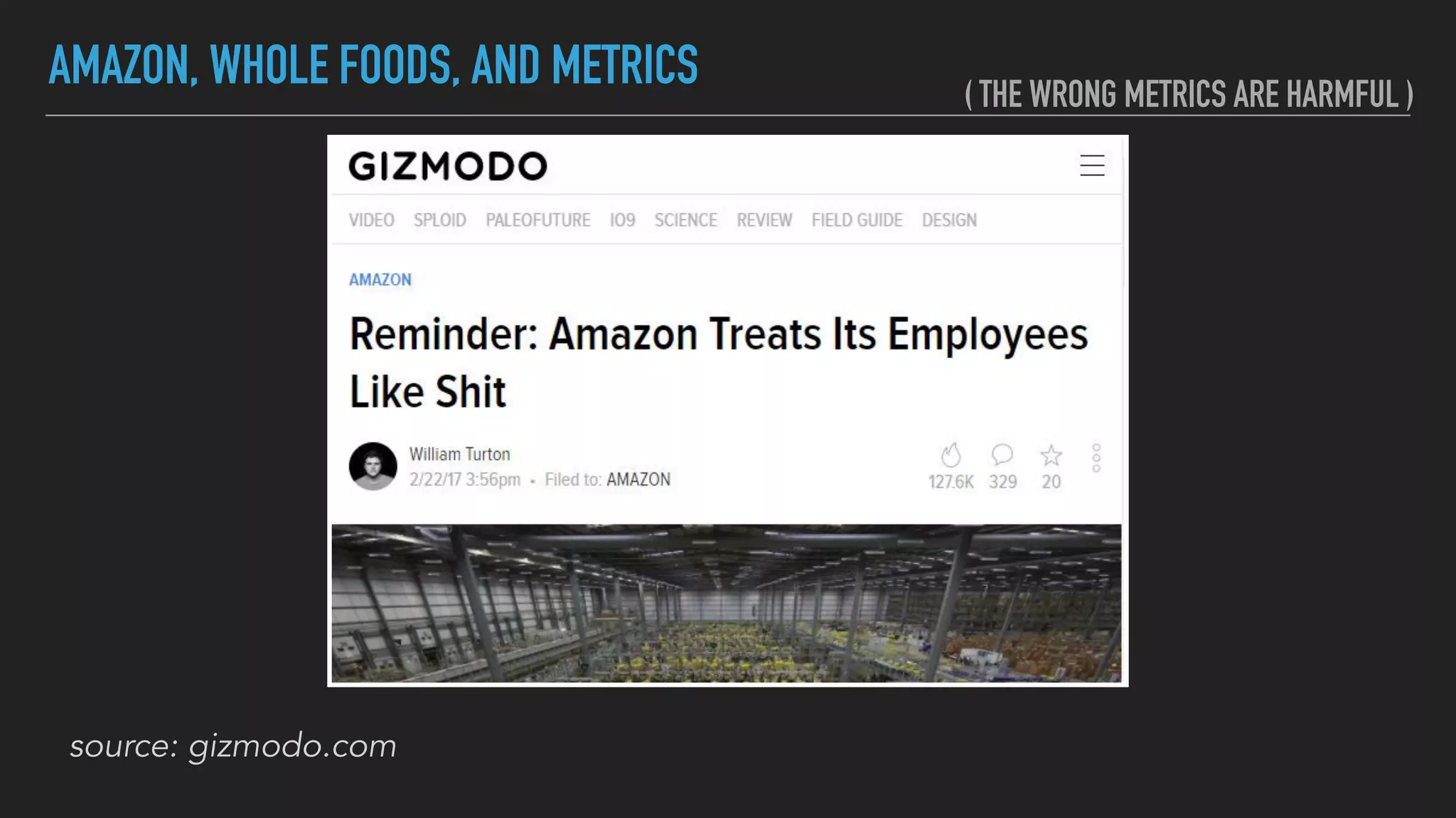 AMAZON, WHOLE FOODS, AND METRICS
source: gizmodo.com
( THE WRONG METRICS ARE HARMFUL )
 
