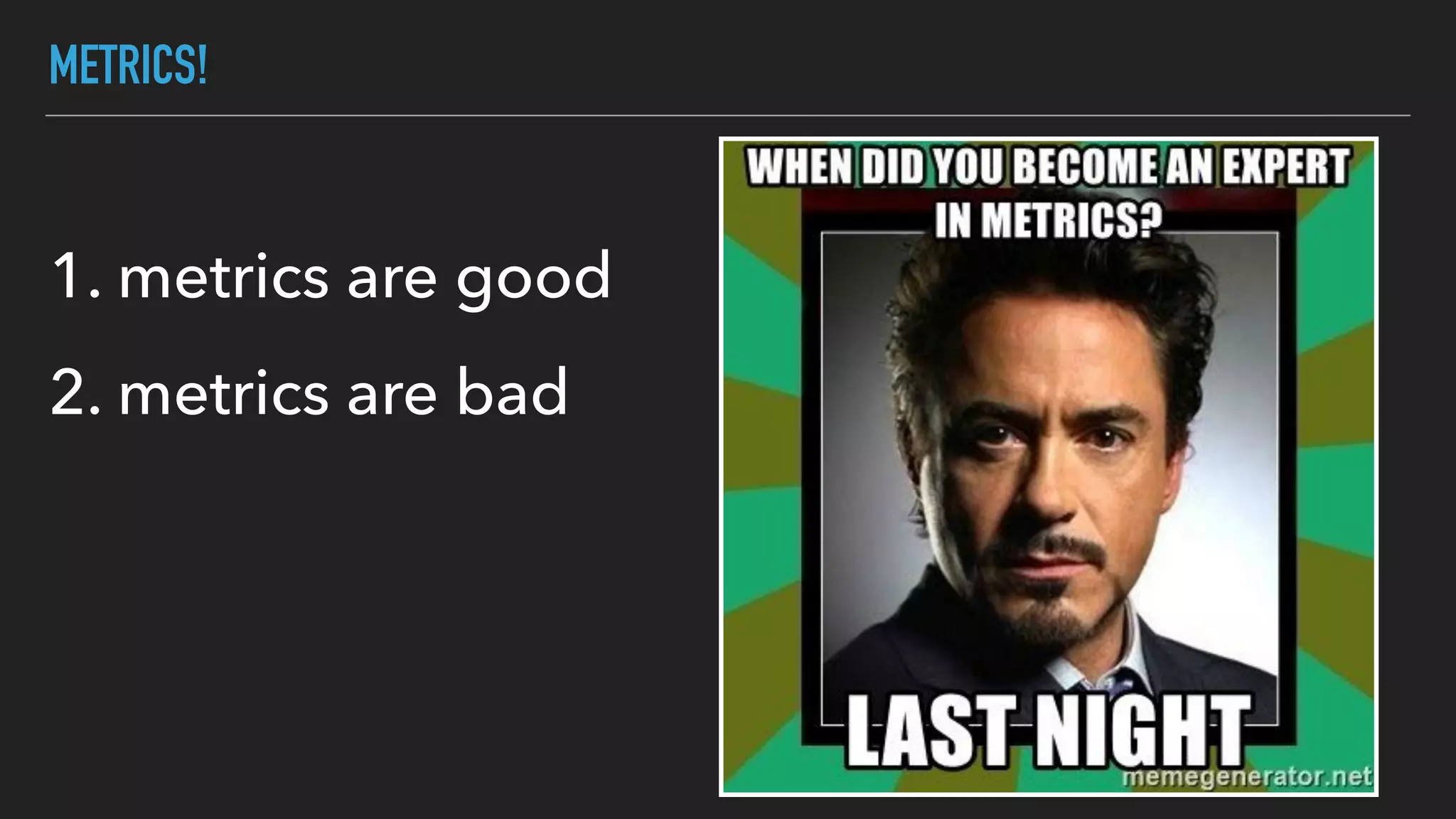 METRICS!
1. metrics are good
2. metrics are bad
 