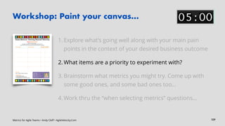 Metrics for Agile Teams • Andy Cleff • AgileVelocity.Com
Workshop: Paint your canvas…
1. Explore what’s going well along w...
