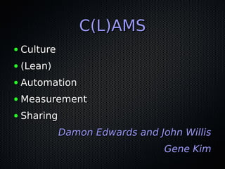 C(L)AMS
●   Culture
●   (Lean)
●   Automation
●   Measurement
●   Sharing
              Damon Edwards and John Willis
    ...