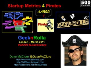 Startup Metrics  4  Pirates Geek n Rolla London – March 2011   #GKNR #LeanStartup Dave McClure  @DaveMcClure http://www.500startups.com   http://500hats.typepad.com http://slideshare.net/dmc500hats AARRR ! 
