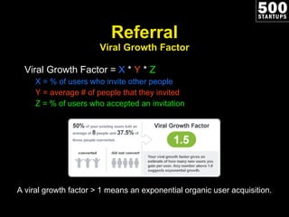 Referral Viral Growth Factor <ul><li>Viral Growth Factor =  X  *  Y  *  Z </li></ul><ul><li>X = % of users who invite othe...